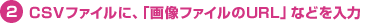 CSVファイルに、「画像ファイルのURL」などを入力