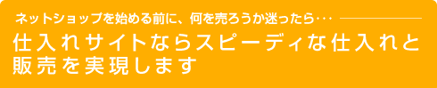 仕入れサイトならスピーディな仕入れと販売を実現します